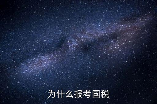 為什么報考國家稅務局，為什么報考國稅