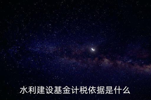 廣東省水利基金計(jì)稅根據(jù)什么，水利建設(shè)基金計(jì)稅依據(jù)是什么