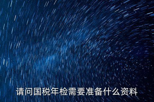 山西省國稅局報(bào)驗(yàn)什么資料，什么業(yè)務(wù)需到稅局報(bào)驗(yàn)