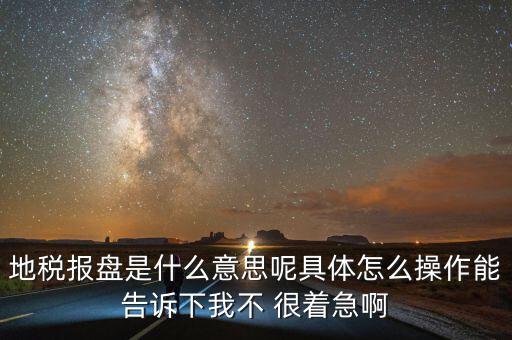 地稅局報稅什么意思，地稅報盤是什么意思呢具體怎么操作能告訴下我不 很著急啊