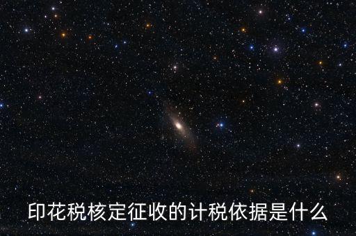 核定征收的印花稅是什么，印花稅核定征收的計(jì)稅依據(jù)是什么