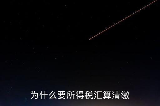 企業(yè)所得稅為什么要匯算清繳，企業(yè)所得稅每季度都要預(yù)繳那匯算清繳時(shí)為什么還要交