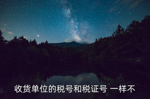收款單位稅號(hào)是什么，收貨單位的稅號(hào)和稅證號(hào) 一樣不