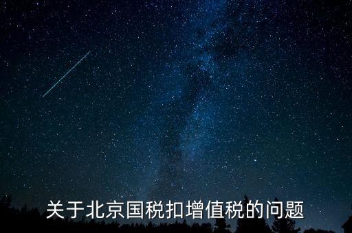 北京市國稅精神是什么意思，關(guān)于北京國稅扣增值稅的問題