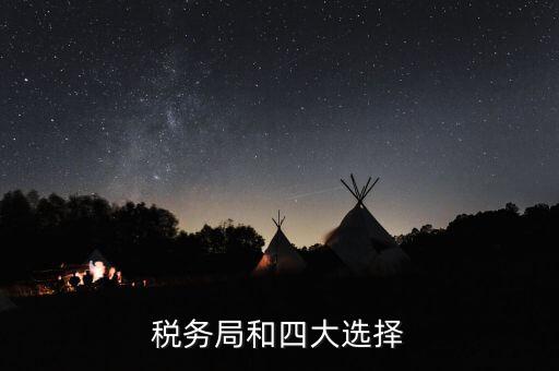 為什么選擇稅務(wù) 四大，中國(guó)的四大稅收