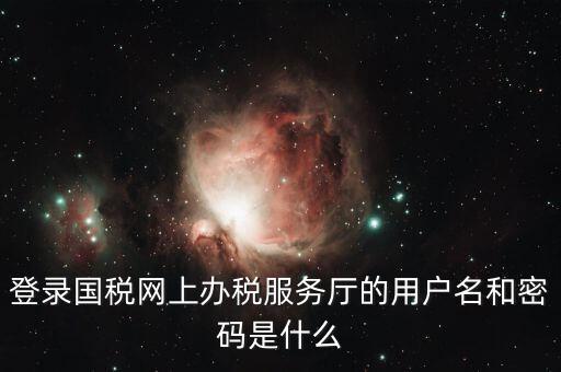 稅收調(diào)查密碼是什么意思，登錄國稅網(wǎng)上辦稅服務(wù)廳的用戶名和密碼是什么
