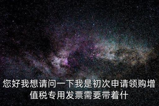廈門國稅發(fā)行需要帶什么證件，在廈門地區(qū)問題一初次去國稅局申請(qǐng)?jiān)鲋刀惏l(fā)票需要帶什么資料