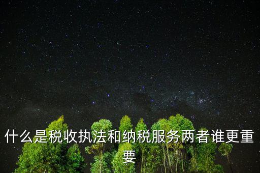 什么是納稅服務(wù)理念，什么是納稅服務(wù)和稅收?qǐng)?zhí)法這兩者誰(shuí)更重要