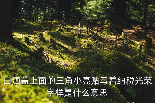 納稅光榮是什么意思，白酒蓋上面的三角小亮貼寫著納稅光榮字樣是什么意思