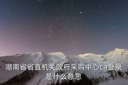 什么是ca登陸，湖南省省直機關政府采購中心ca登錄是什么意思