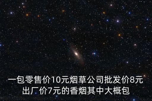 卷煙零售價(jià)包括什么稅，一包零售價(jià)10元煙草公司批發(fā)價(jià)8元出廠價(jià)7元的香煙其中大概包