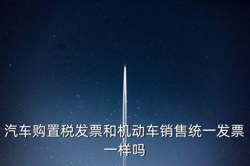 車輛購置稅發(fā)票什么樣，汽車購置稅發(fā)票和機(jī)動(dòng)車銷售統(tǒng)一發(fā)票一樣嗎