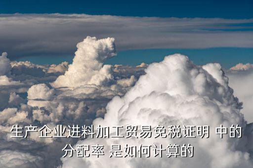 進(jìn)料加工分配率是什么，進(jìn)料加工 單耗率 什么意思 如何計(jì)算