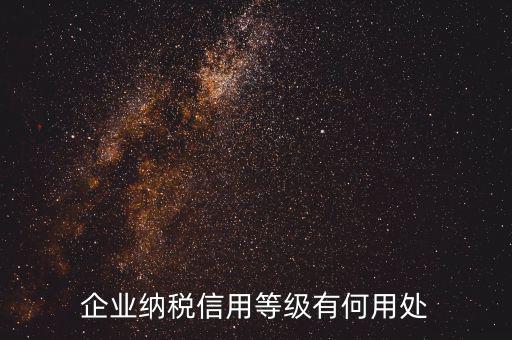 稅務(wù)信用等級(jí)有什么用，企業(yè)納稅信用等級(jí)有何用處