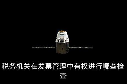 稅務(wù)局主要查發(fā)票什么，稅務(wù)機(jī)關(guān)在發(fā)票管理中有權(quán)進(jìn)行哪些檢查