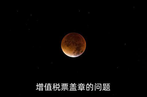 什么情況蓋國稅章，什么情況下蓋公章財務專用章和發(fā)票專用章