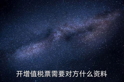 開增值稅專用票需對方什么信息，開增值稅票需要對方什么資料