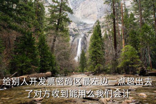 給別人開發(fā)票密碼區(qū)最左邊一點(diǎn)超出去了對方收到能用么我們會計
