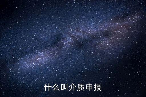 什么是介質(zhì)申報(bào)，什么叫介質(zhì)申報(bào)