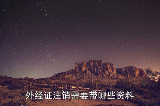 外經(jīng)證注銷需要什么資料，外經(jīng)證注銷需要帶哪些資料
