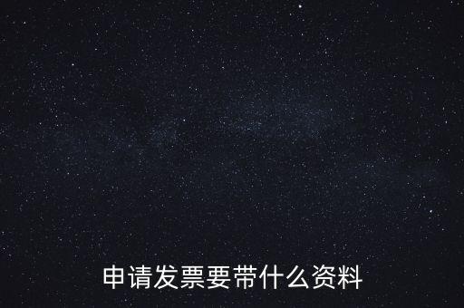 申請(qǐng)普通發(fā)票需要什么資料，申請(qǐng)發(fā)票要帶什么資料