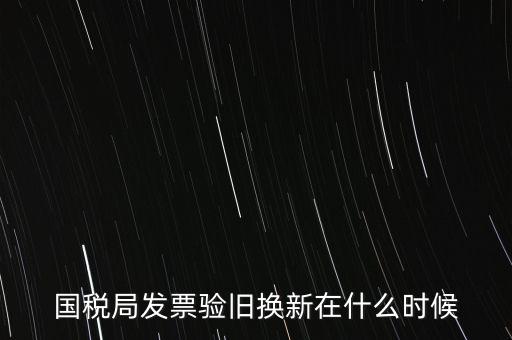 稅務局換發(fā)票是什么時候，納稅人買的發(fā)票多長時間換一次