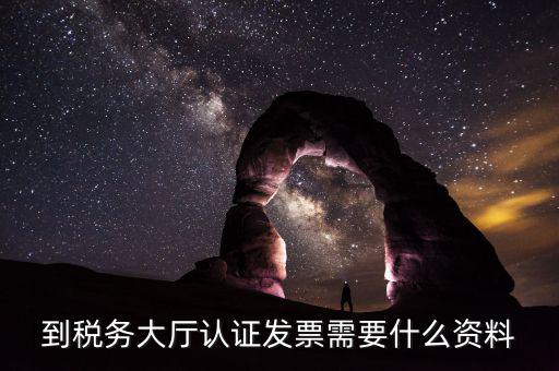 去報稅大廳認證增值稅票去號機要取什么業(yè)務，去開票大廳認證發(fā)票需要帶什么資料