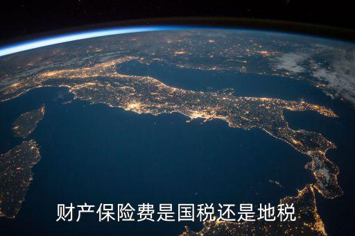 財(cái)產(chǎn)保險(xiǎn)稅是什么，財(cái)產(chǎn)保險(xiǎn)費(fèi)是國(guó)稅還是地稅