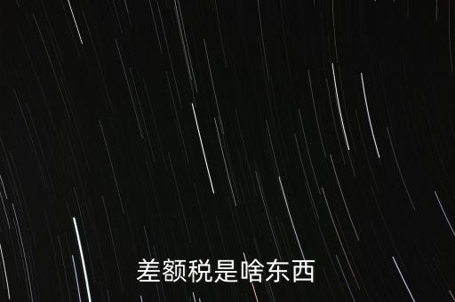 什么是差額納稅，差額稅是啥東西