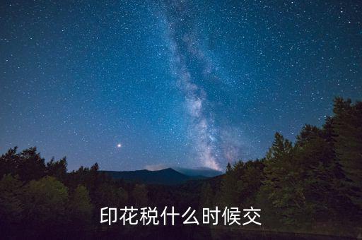 賬本印花稅什么時(shí)候繳納，營(yíng)業(yè)賬簿的印花稅的納稅時(shí)間是何時(shí)