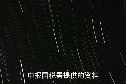 國稅申報用什么，請問該怎么報國稅呢需要準備些什么