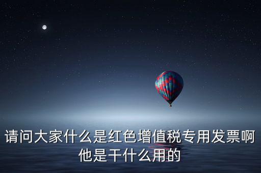 紅字專用發(fā)票是什么，請(qǐng)問(wèn)大家什么是紅色增值稅專用發(fā)票啊他是干什么用的