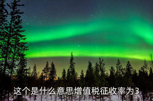 什么按照增值稅3征收率，這個(gè)是什么意思增值稅征收率為3