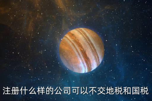 什么企業(yè)不用辦地稅，什么樣的企業(yè)可以不交地稅