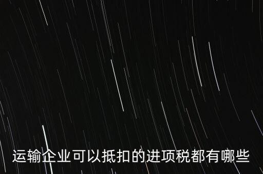 運輸公司拿什么抵扣，運輸業(yè)進項稅的抵扣