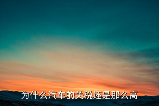為什么汽車票稅很高，為什么汽車的關(guān)稅還是那么高