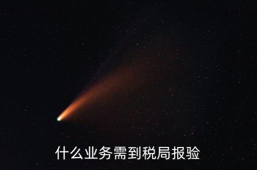 稅務(wù)報驗登記什么意思，什么業(yè)務(wù)需到稅局報驗