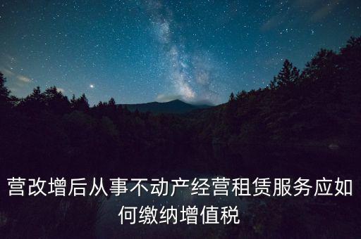 營改增后處置不動產(chǎn)交什么稅，營改增后不動產(chǎn)租賃交什么稅