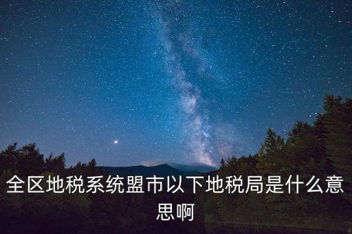 片區(qū)稅務(wù)分局是什么意思，全區(qū)地稅系統(tǒng)盟市以下地稅局是什么意思啊