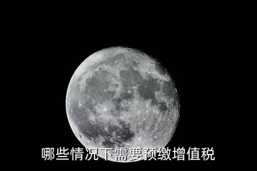 什么情況需要預繳稅款，哪些情況下需要預繳增值稅