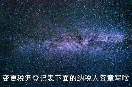 城建稅申報的納稅人簽章填什么，變更稅務(wù)登記表下面的納稅人簽章寫啥