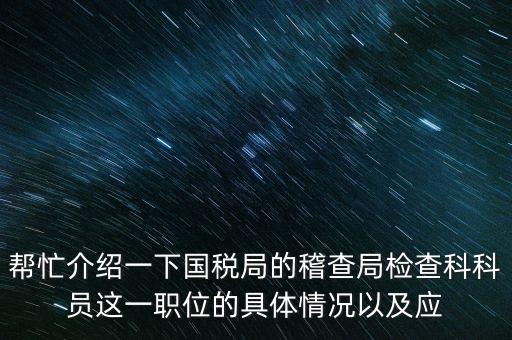 稽查局審理是做什么的，幫忙介紹一下國(guó)稅局的稽查局檢查科科員這一職位的具體情況以及應(yīng)