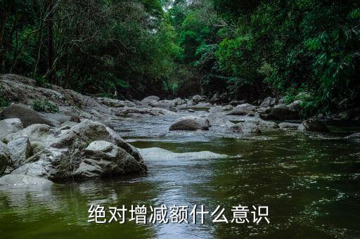 什么叫減增額，絕對增減額什么意識(shí)