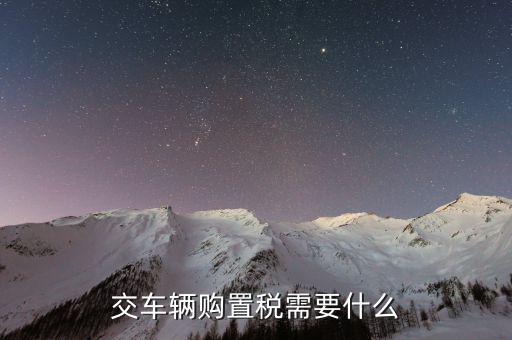 繳納汽車購(gòu)置稅需要什么，交車輛購(gòu)置稅需要什么