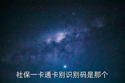 社會識別代碼是什么，社保一卡通卡別識別碼是那個(gè)