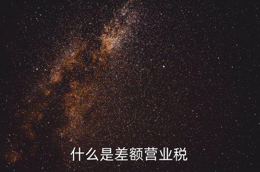 什么事差額營業(yè)稅，什么是差額營業(yè)稅