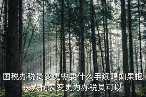 湖北變更辦稅員需要什么資料，關(guān)于變更企業(yè)財務(wù)負責(zé)人及辦稅員需要哪些資料啊