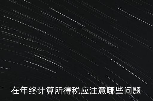 計(jì)算稅務(wù)時(shí)應(yīng)注意什么意思，企業(yè)所得稅怎么計(jì)算應(yīng)注意什么