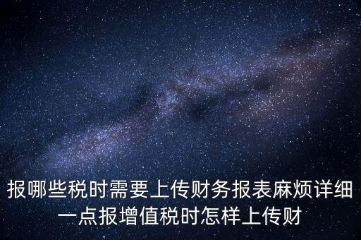 財(cái)務(wù)報(bào)表是什么上傳，報(bào)哪些稅時(shí)需要上傳財(cái)務(wù)報(bào)表麻煩詳細(xì)一點(diǎn)報(bào)增值稅時(shí)怎樣上傳財(cái)