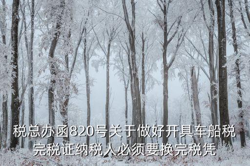 車船稅完稅后有什么憑證嗎，稅總辦函820號關(guān)于做好開具車船稅完稅證納稅人必須要換完稅憑